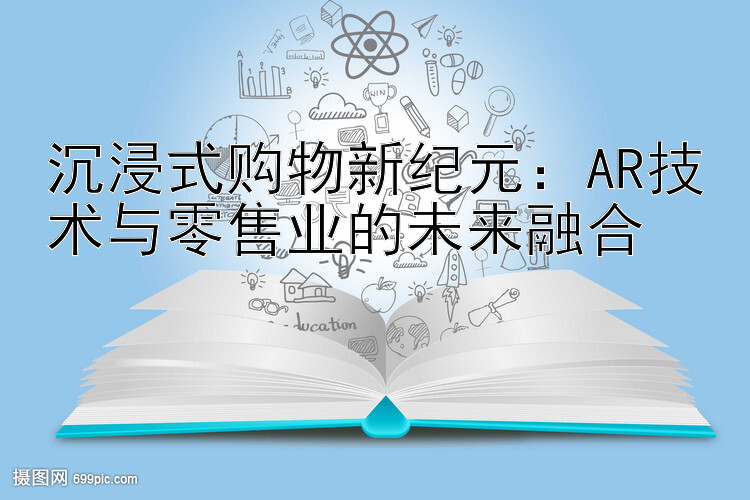 沉浸式购物新纪元：AR技术与零售业的未来融合