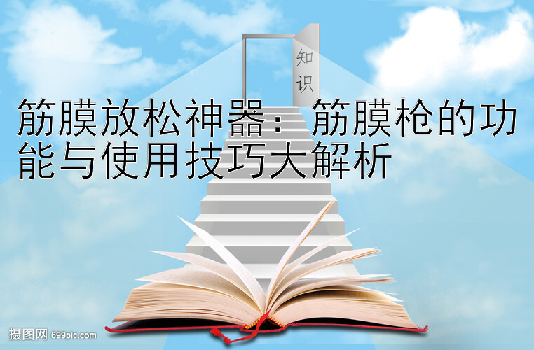 筋膜放松神器：筋膜枪的功能与使用技巧大解析