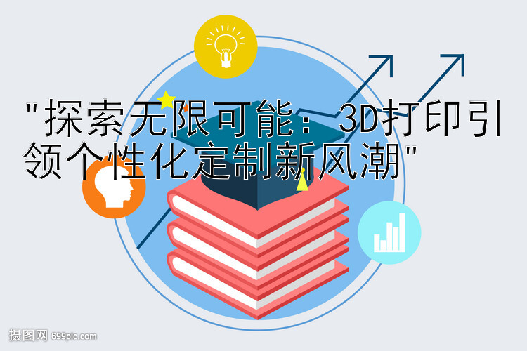 探索无限可能：3D打印引领个性化定制新风潮