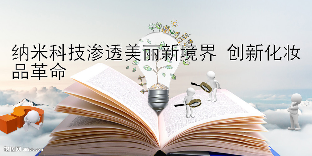 纳米科技渗透美丽新境界 创新化妆品革命