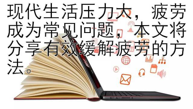 现代生活压力大，疲劳成为常见问题，本文将分享有效缓解疲劳的方法。