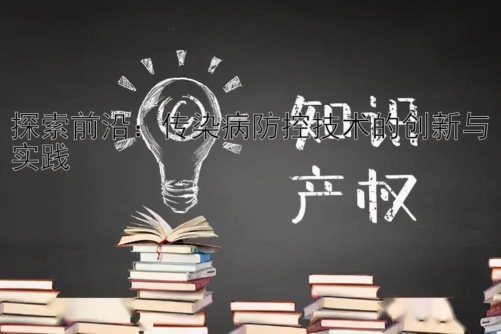 探索前沿：传染病防控技术的创新与实践