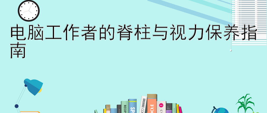 电脑工作者的脊柱与视力保养指南