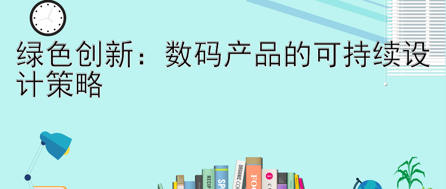 绿色创新：数码产品的可持续设计策略