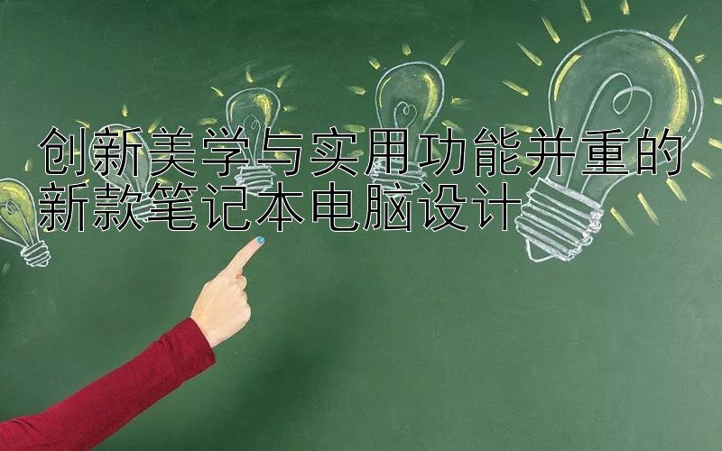 创新美学与实用功能并重的新款笔记本电脑设计