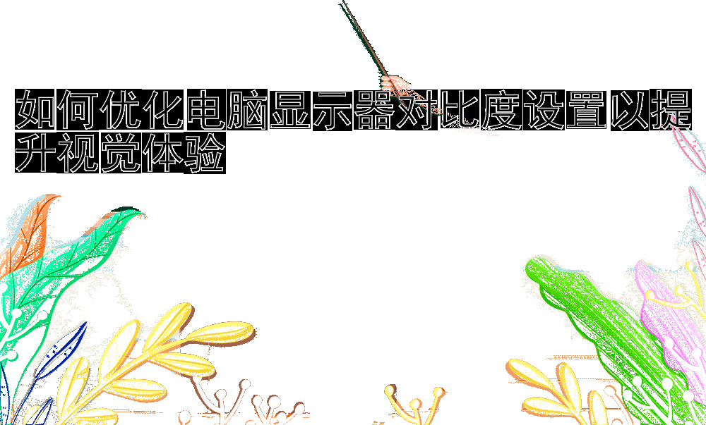 如何优化电脑显示器对比度设置以提升视觉体验