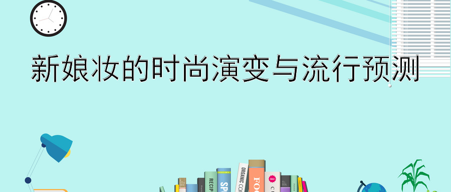 新娘妆的时尚演变与流行预测