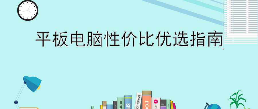 平板电脑性价比优选指南