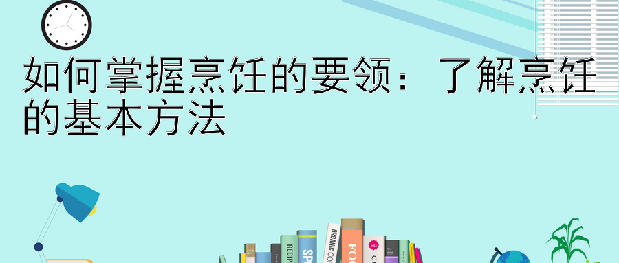 如何掌握烹饪的要领：了解烹饪的基本方法