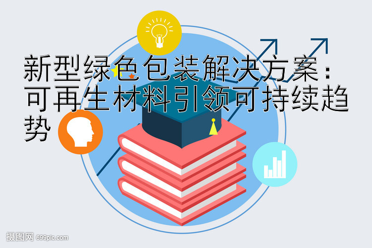 新型绿色包装解决方案：可再生材料引领可持续趋势