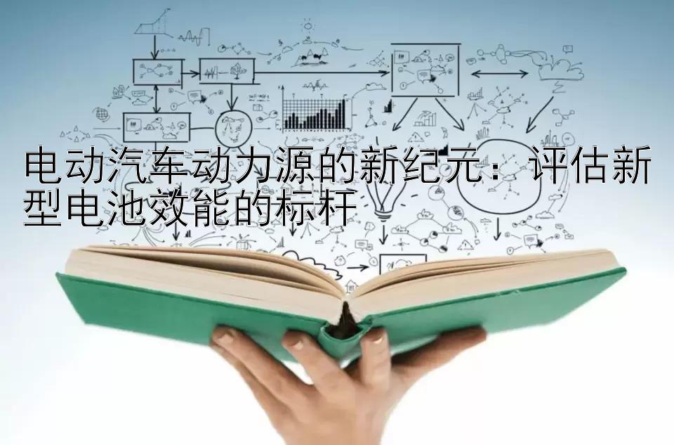 电动汽车动力源的新纪元：评估新型电池效能的标杆