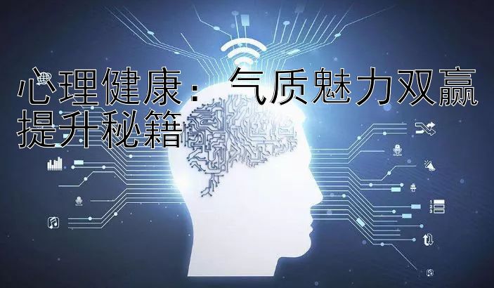 心理健康：气质魅力双赢提升秘籍