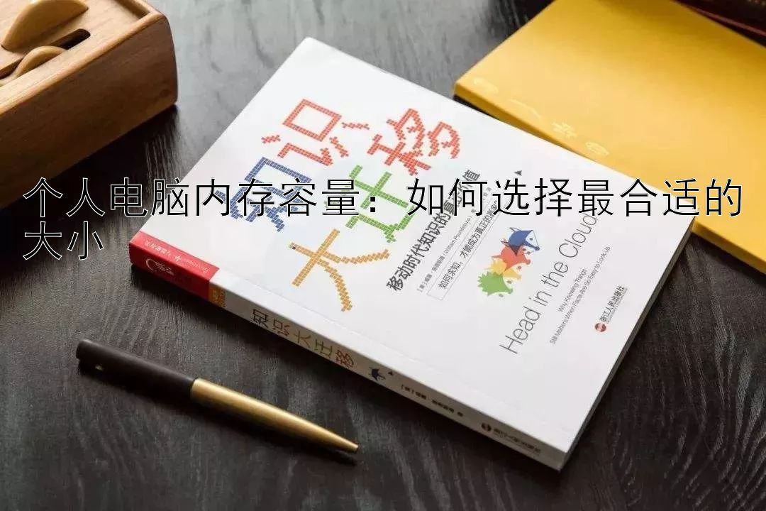 个人电脑内存容量：如何选择最合适的大小