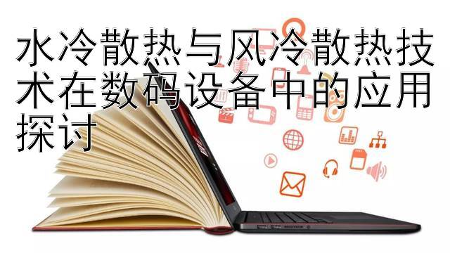 水冷散热与风冷散热技术在数码设备中的应用探讨