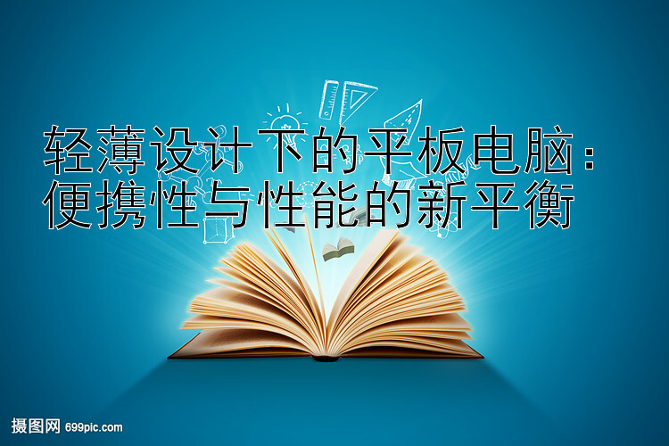 轻薄设计下的平板电脑：便携性与性能的新平衡