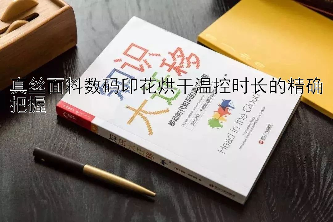 真丝面料数码印花烘干温控时长的精确把握