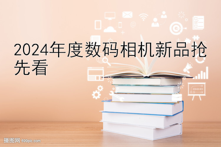 2024年度数码相机新品抢先看