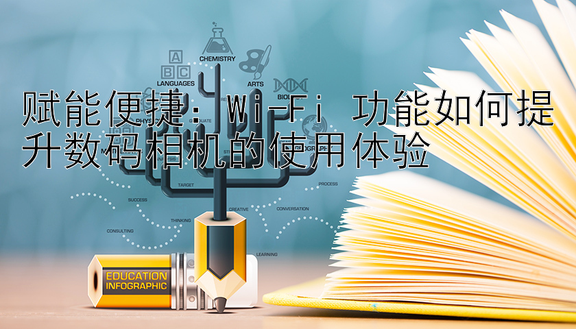 赋能便捷：Wi-Fi 功能如何提升数码相机的使用体验