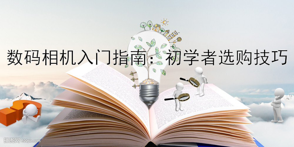 数码相机入门指南：初学者选购技巧