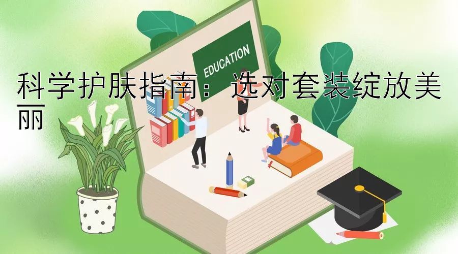 科学护肤指南：选对套装绽放美丽