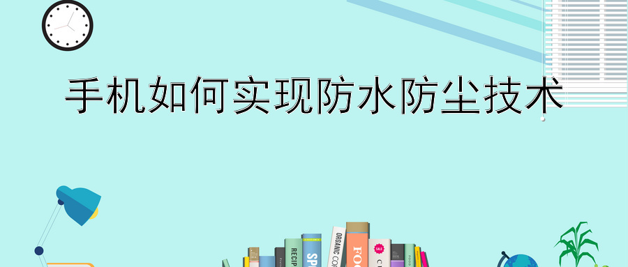 手机如何实现防水防尘技术