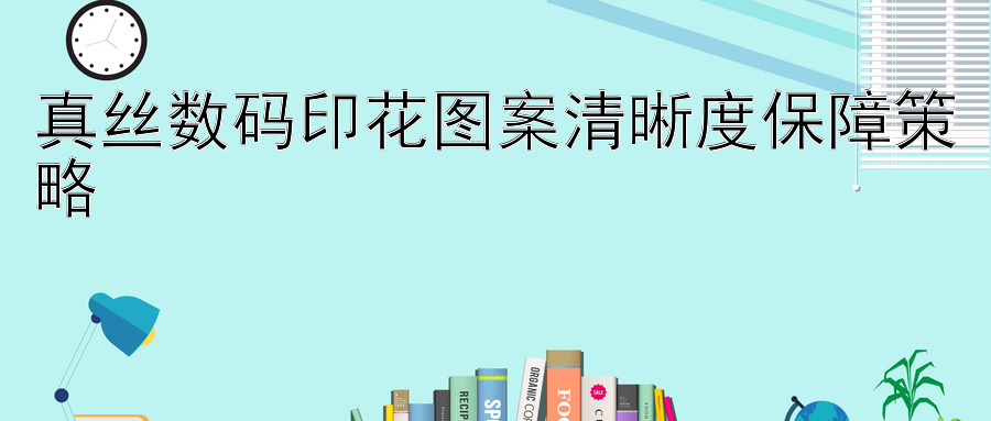 真丝数码印花图案清晰度保障策略