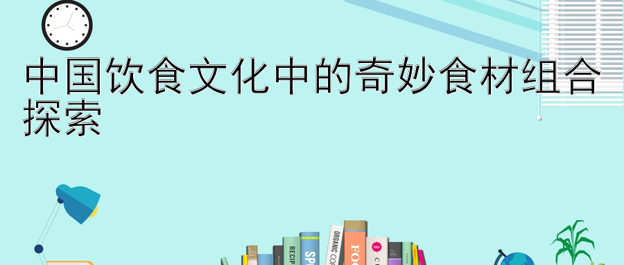 中国饮食文化中的奇妙食材组合探索