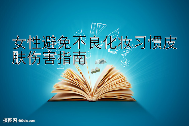 女性避免不良化妆习惯皮肤伤害指南