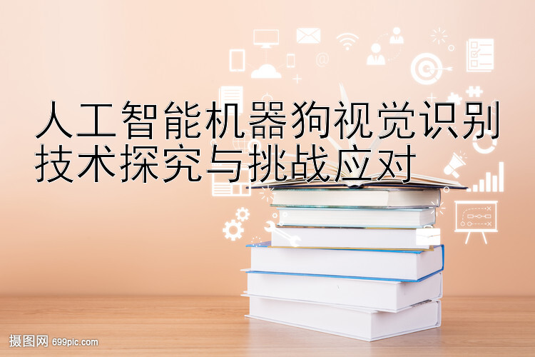 人工智能机器狗视觉识别技术探究与挑战应对