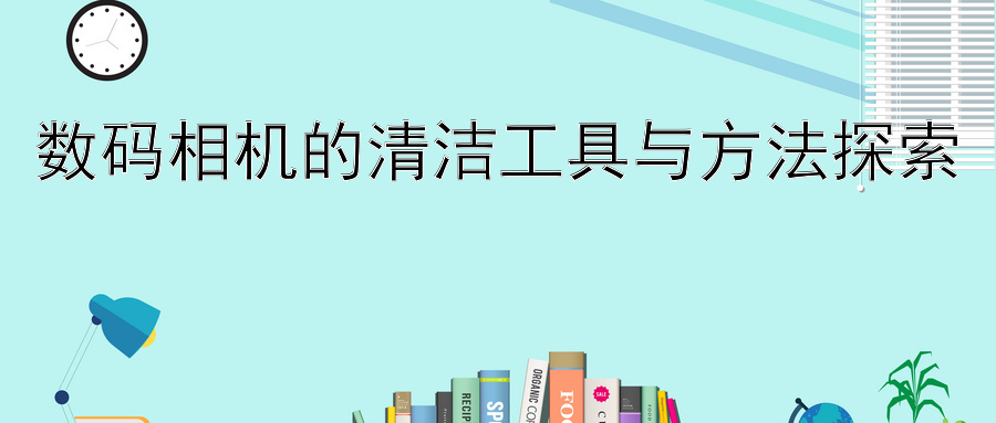 数码相机的清洁工具与方法探索