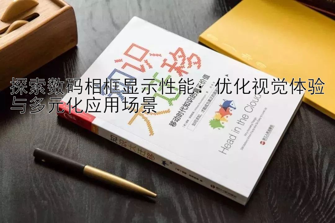 探索数码相框显示性能：优化视觉体验与多元化应用场景