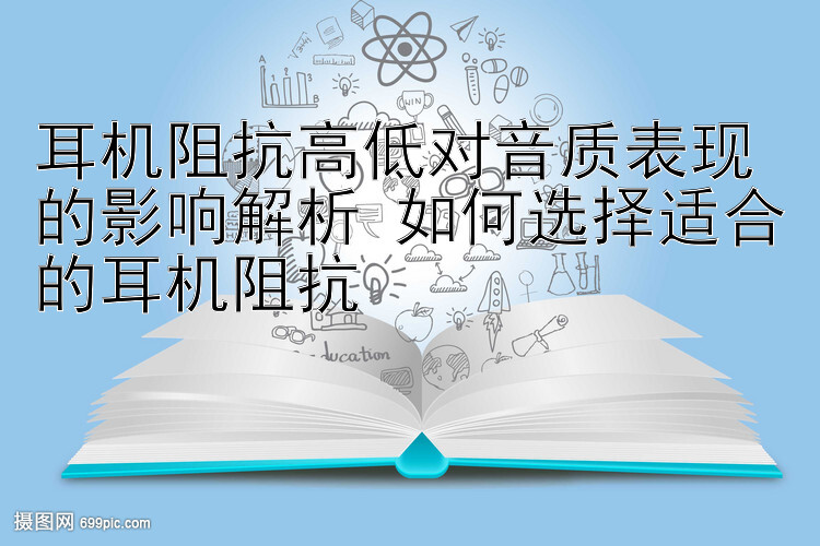 耳机阻抗高低对音质表现的影响解析 如何选择适合的耳机阻抗