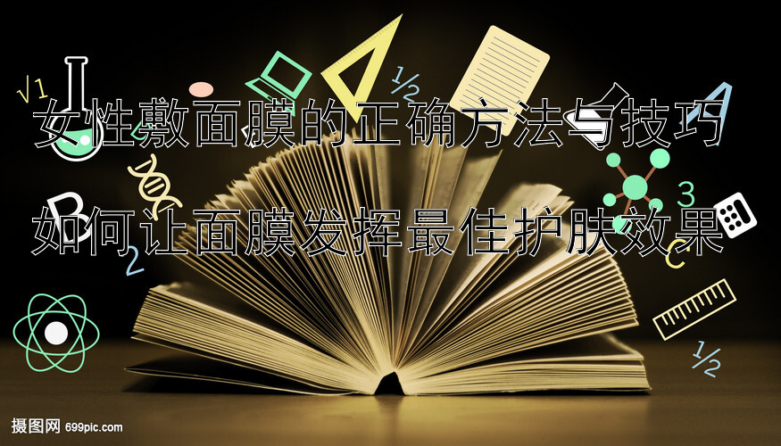 女性敷面膜的正确方法与技巧  
如何让面膜发挥最佳护肤效果