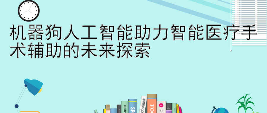 机器狗人工智能助力智能医疗手术辅助的未来探索