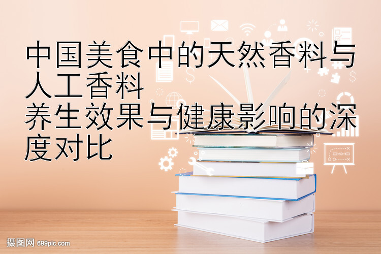 中国美食中的天然香料与人工香料  
养生效果与健康影响的深度对比