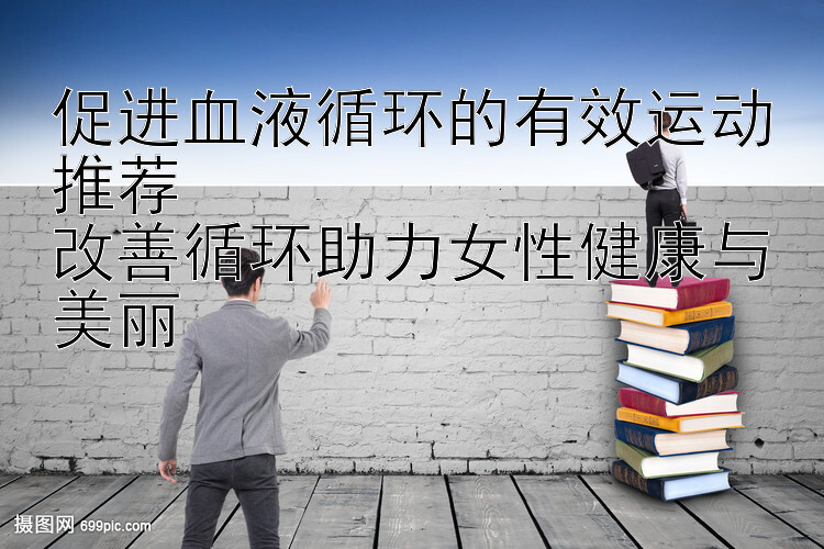 促进血液循环的有效运动推荐  
改善循环助力女性健康与美丽