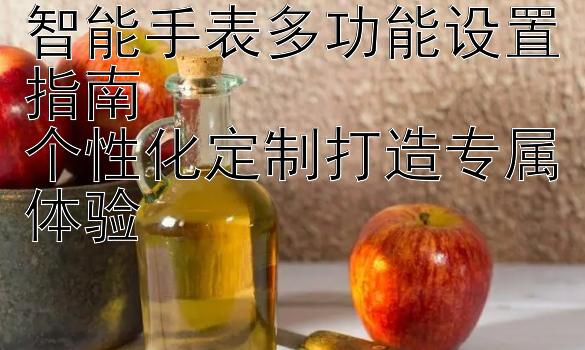 智能手表多功能设置指南  
个性化定制打造专属体验