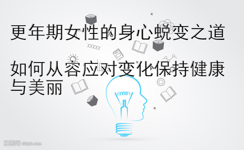 更年期女性的身心蜕变之道  
如何从容应对变化保持健康与美丽