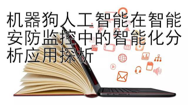 机器狗人工智能在智能安防监控中的智能化分析应用探析