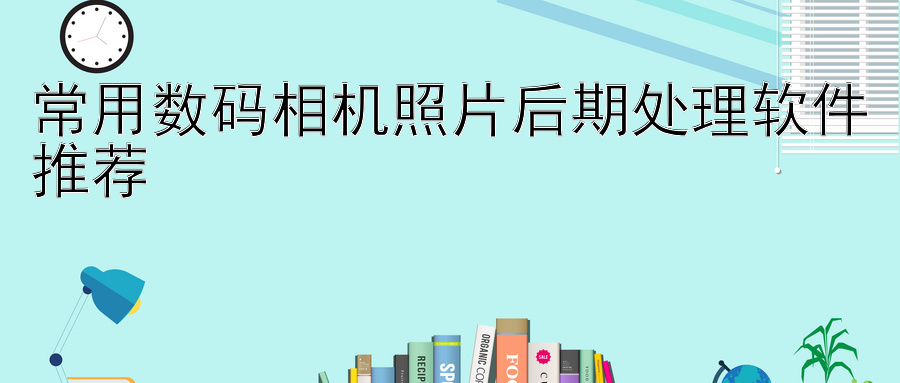 常用数码相机照片后期处理软件推荐