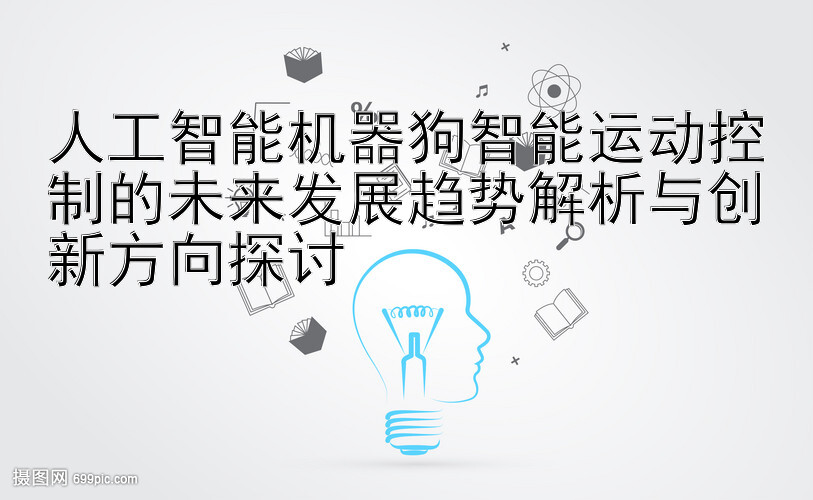 人工智能机器狗智能运动控制的未来发展趋势解析与创新方向探讨