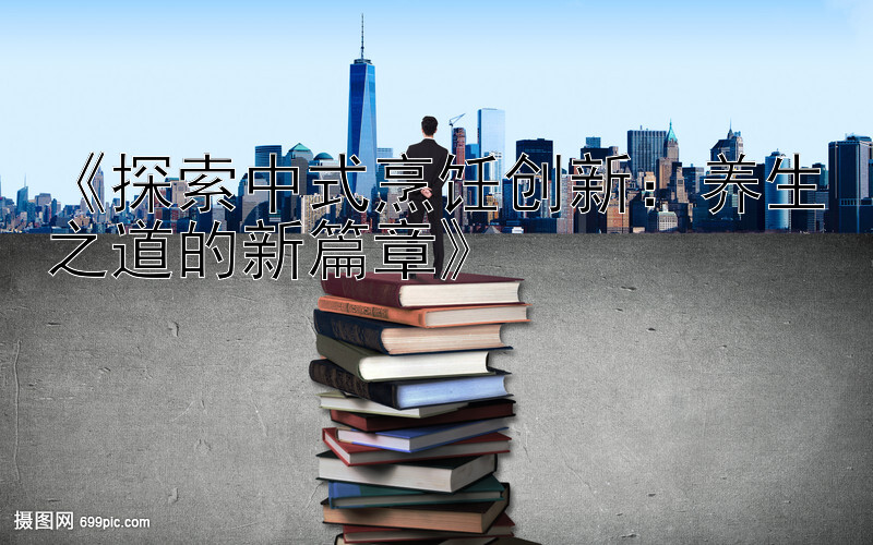 《探索中式烹饪创新：养生之道的新篇章》