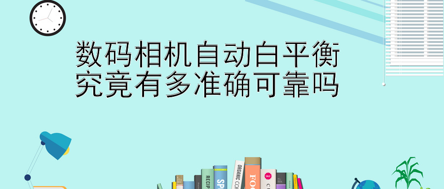 数码相机自动白平衡  
究竟有多准确可靠吗