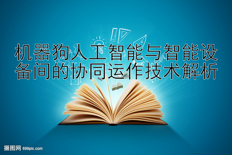 机器狗人工智能与智能设备间的协同运作技术解析