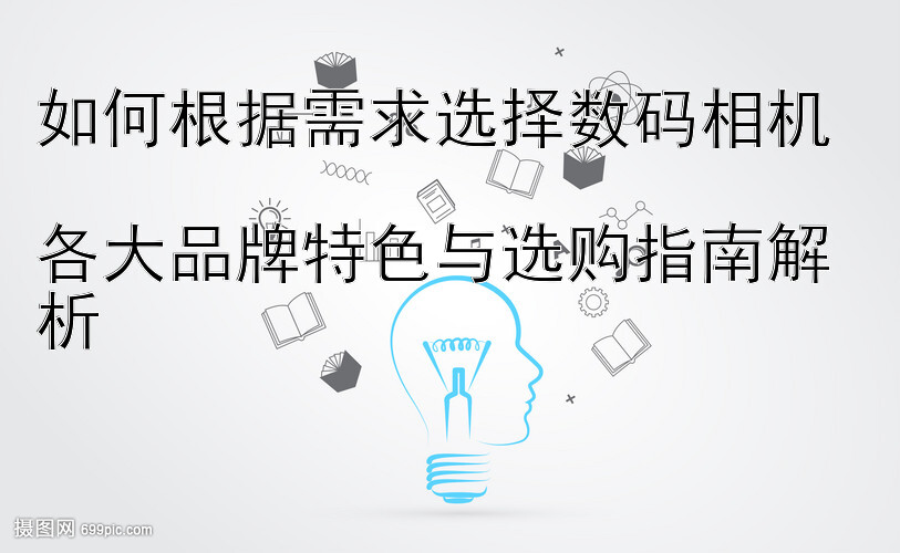 如何根据需求选择数码相机  各大品牌特色与28神策加拿大选购指南解析