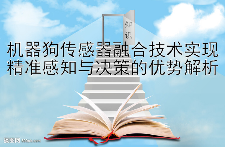 机器狗传感器融合技术实现精准感知与决策的优势解析