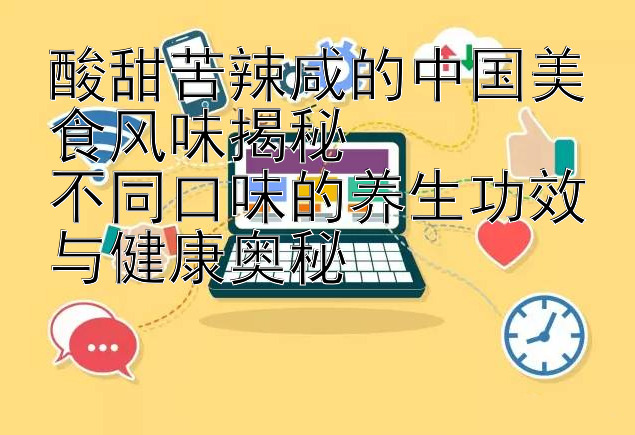 酸甜苦辣咸的中国美食风味揭秘  
不同口味的养生功效与健康奥秘