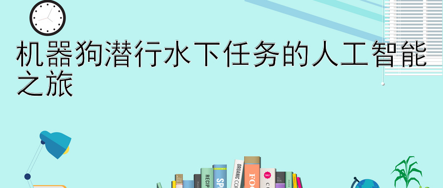 机器狗潜行水下任务的人工智能之旅