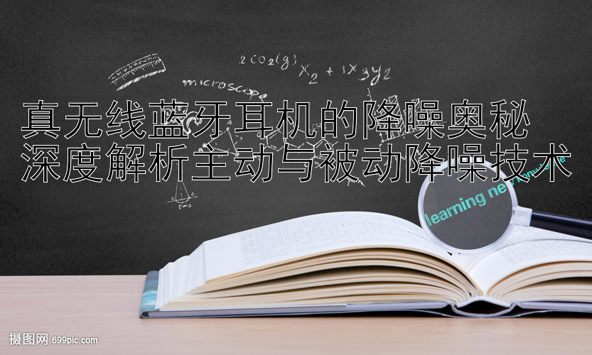 真无线蓝牙耳机的降噪奥秘  
深度解析主动与被动降噪技术