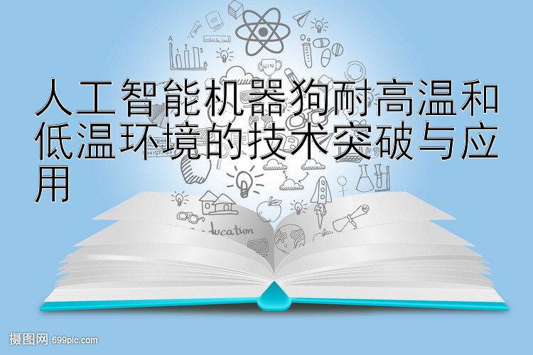 人工智能机器狗耐高温和低温环境的技术突破与应用